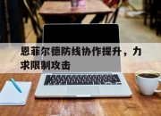 平博网站-关于恩菲尔德防线协作提升，力求限制攻击的信息