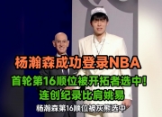平博体育-关于开拓者16顺位选中杨瀚森第九位被选中的中国球员的信息