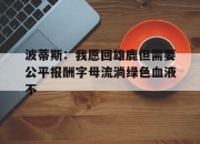 平博体育官网-关于波蒂斯：我愿回雄鹿但需要公平报酬字母流淌绿色血液不的信息