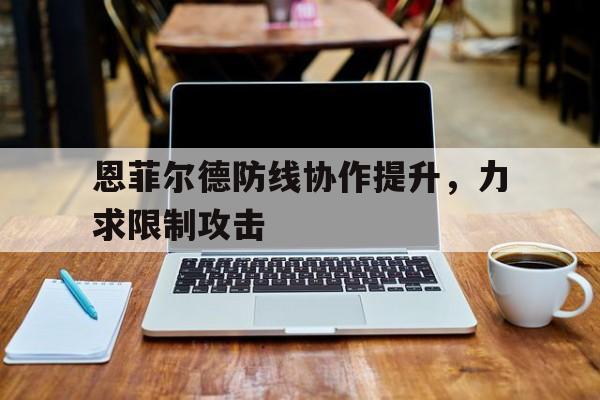 关于恩菲尔德防线协作提升，力求限制攻击的信息