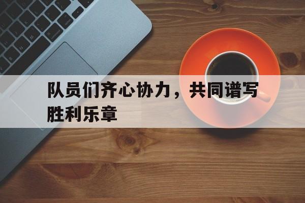 包含队员们齐心协力，共同谱写胜利乐章的词条